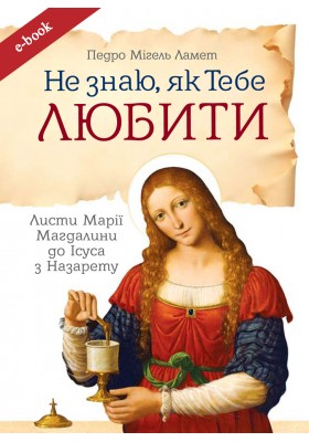 Не знаю як Тебе любити. Листи Марії Магдалини до Ісуса (eBook)